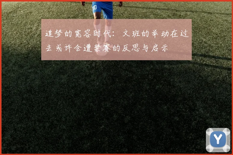 追梦的宽容时代：文班的举动在过去或许会遭禁赛的反思与启示