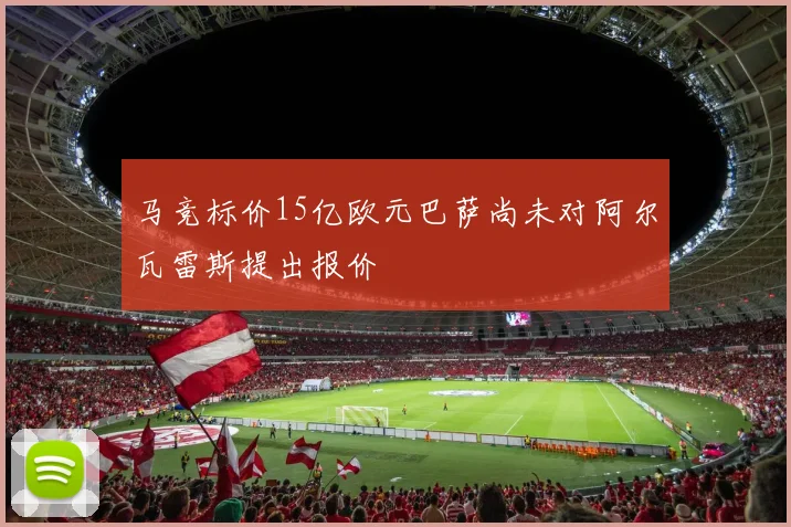 马竞标价15亿欧元巴萨尚未对阿尔瓦雷斯提出报价