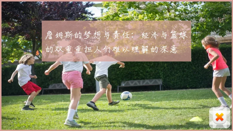詹姆斯的梦想与责任：经济与篮球的双重重担人们难以理解的深意