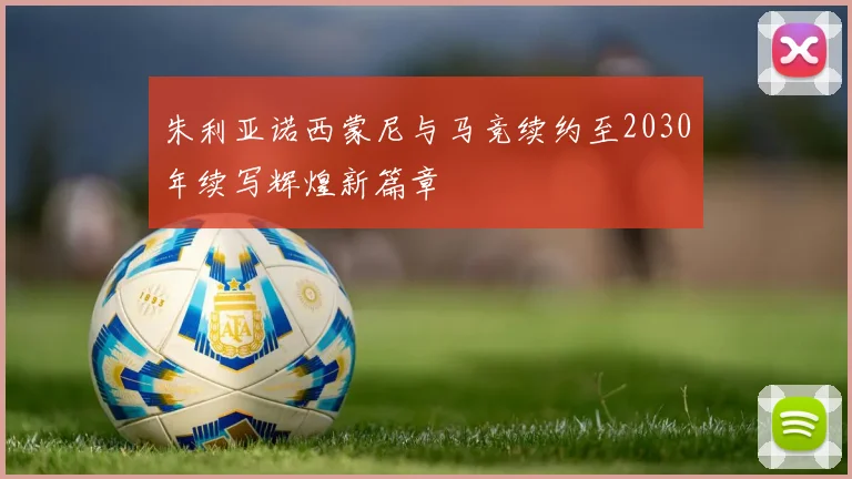 朱利亚诺西蒙尼与马竞续约至2030年续写辉煌新篇章