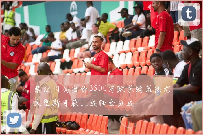 弗拉门戈出价3500万欧求购若热尤文图斯可获三成转会分成