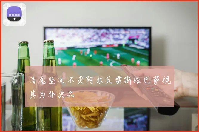 马竞坚决不卖阿尔瓦雷斯给巴萨视其为非卖品