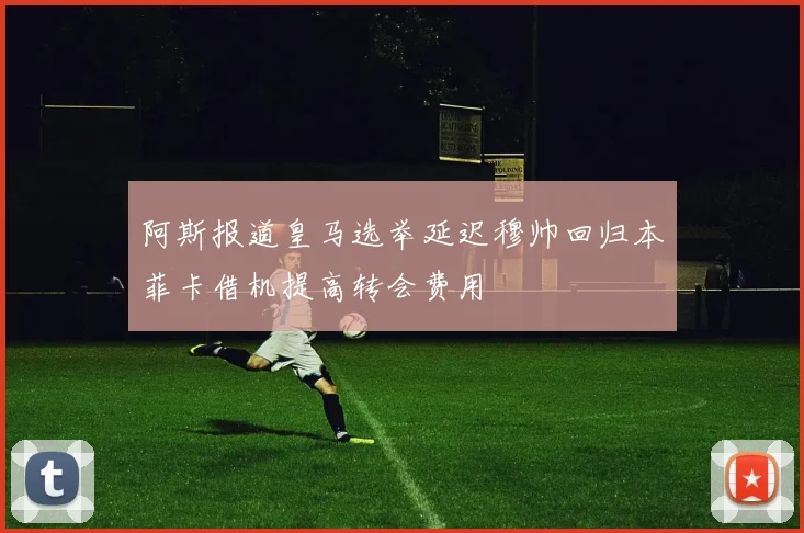 阿斯报道皇马选举延迟穆帅回归本菲卡借机提高转会费用